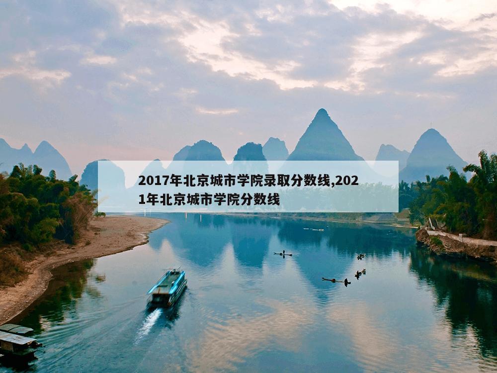 2017年北京城市学院录取分数线,2021年北京城市学院分数线