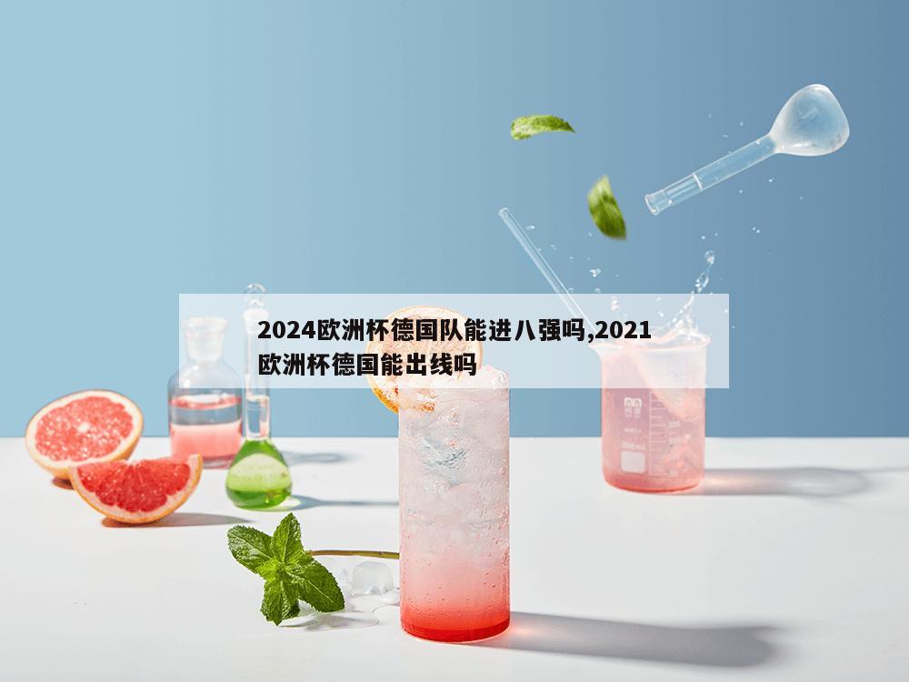 2024欧洲杯德国队能进八强吗,2021欧洲杯德国能出线吗