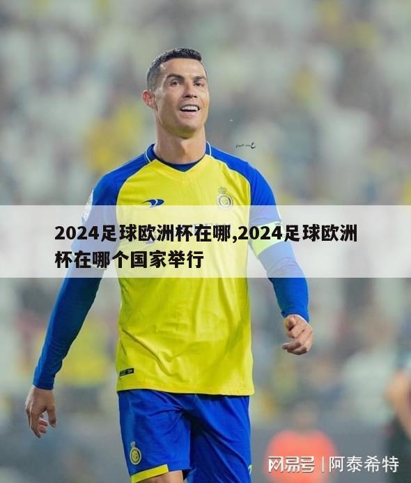 2024足球欧洲杯在哪,2024足球欧洲杯在哪个国家举行