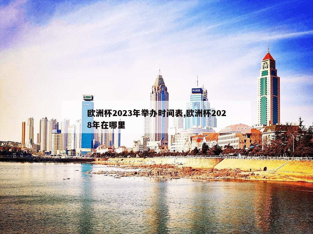 欧洲杯2023年举办时间表,欧洲杯2028年在哪里