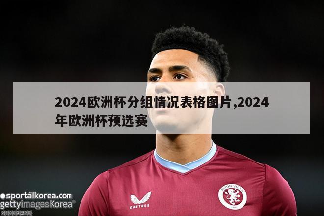 2024欧洲杯分组情况表格图片,2024年欧洲杯预选赛