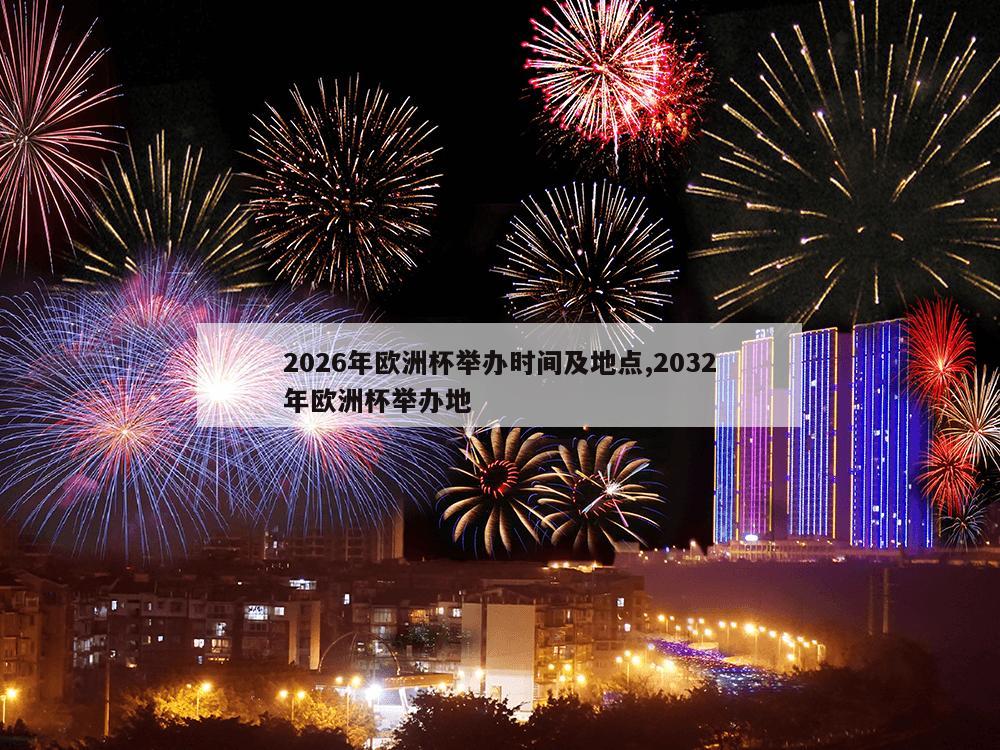 2026年欧洲杯举办时间及地点,2032年欧洲杯举办地