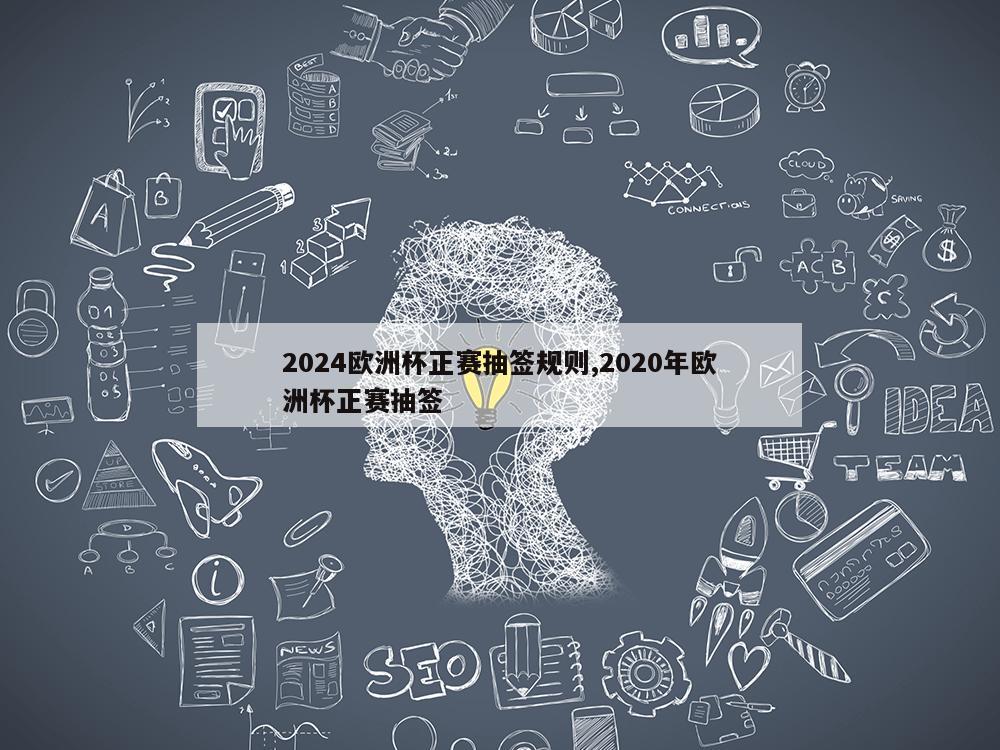 2024欧洲杯正赛抽签规则,2020年欧洲杯正赛抽签