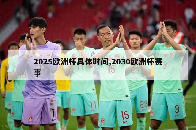 2025欧洲杯具体时间,2030欧洲杯赛事