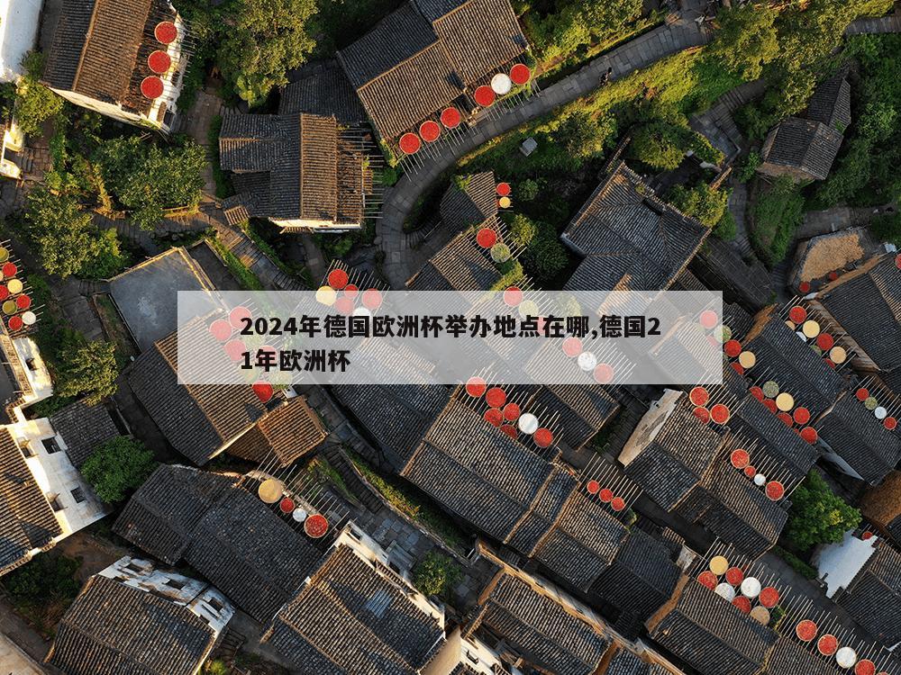 2024年德国欧洲杯举办地点在哪,德国21年欧洲杯