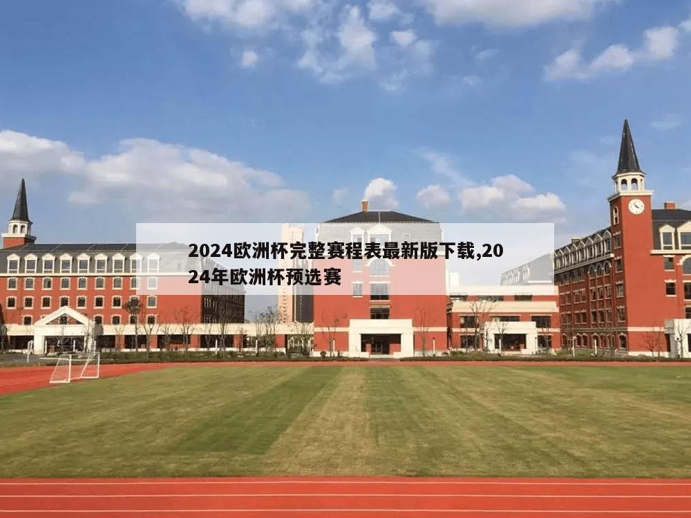 2024欧洲杯完整赛程表最新版下载,2024年欧洲杯预选赛